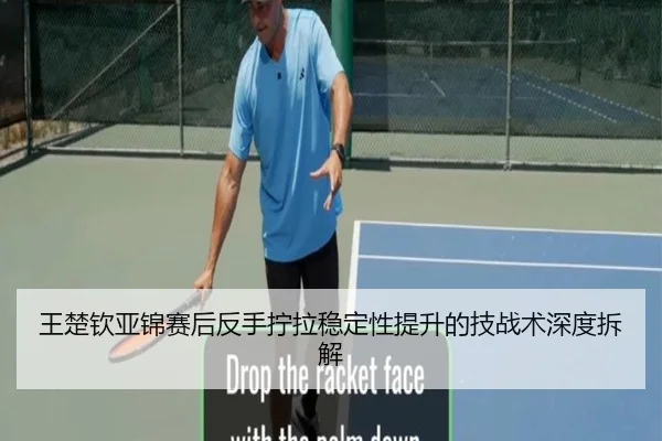 王楚钦亚锦赛后反手拧拉稳定性提升的技战术深度拆解